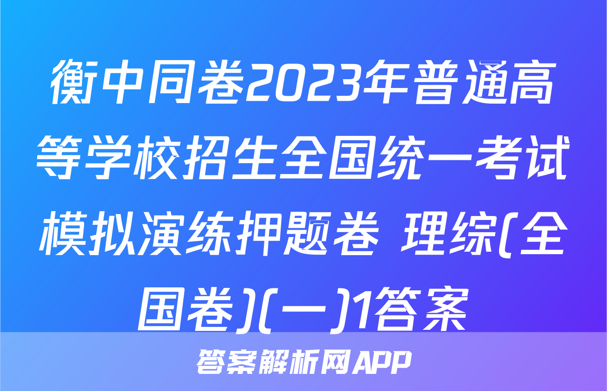 衡中同卷2023年普通高等学校招生全国统一考试模拟演练押题卷 理综(全国卷)(一)1答案