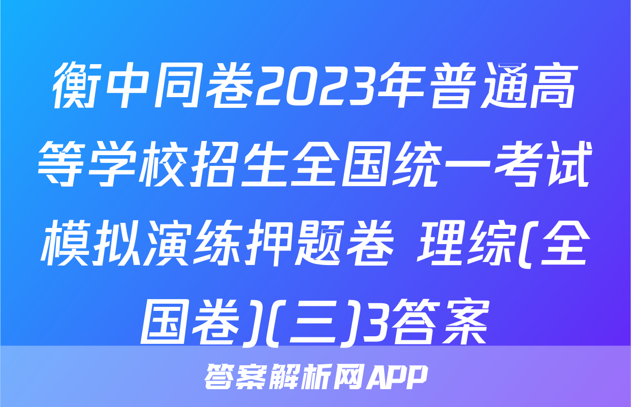 衡中同卷2023年普通高等学校招生全国统一考试模拟演练押题卷 理综(全国卷)(三)3答案