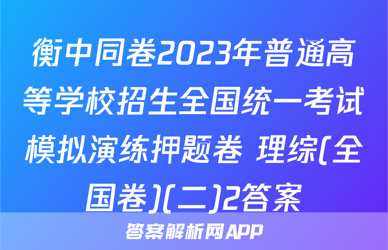 衡中同卷2023年普通高等学校招生全国统一考试模拟演练押题卷 理综(全国卷)(二)2答案