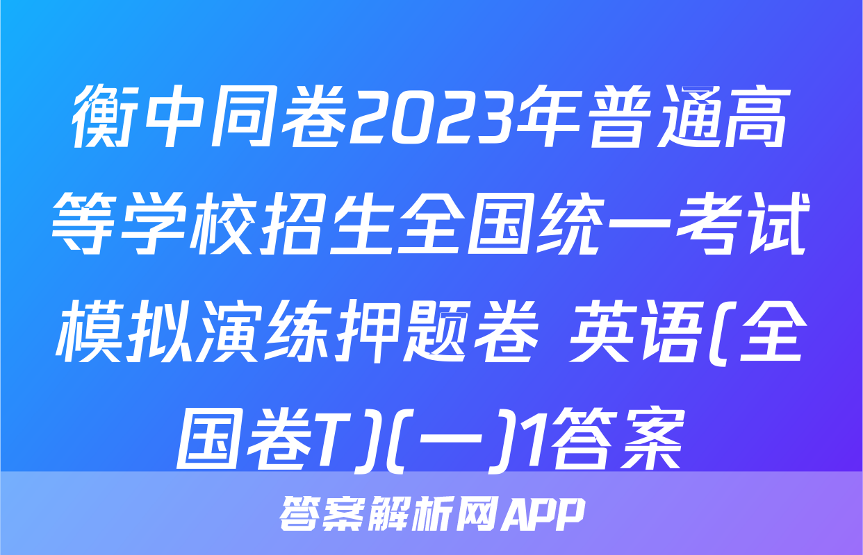 衡中同卷2023年普通高等学校招生全国统一考试模拟演练押题卷 英语(全国卷T)(一)1答案