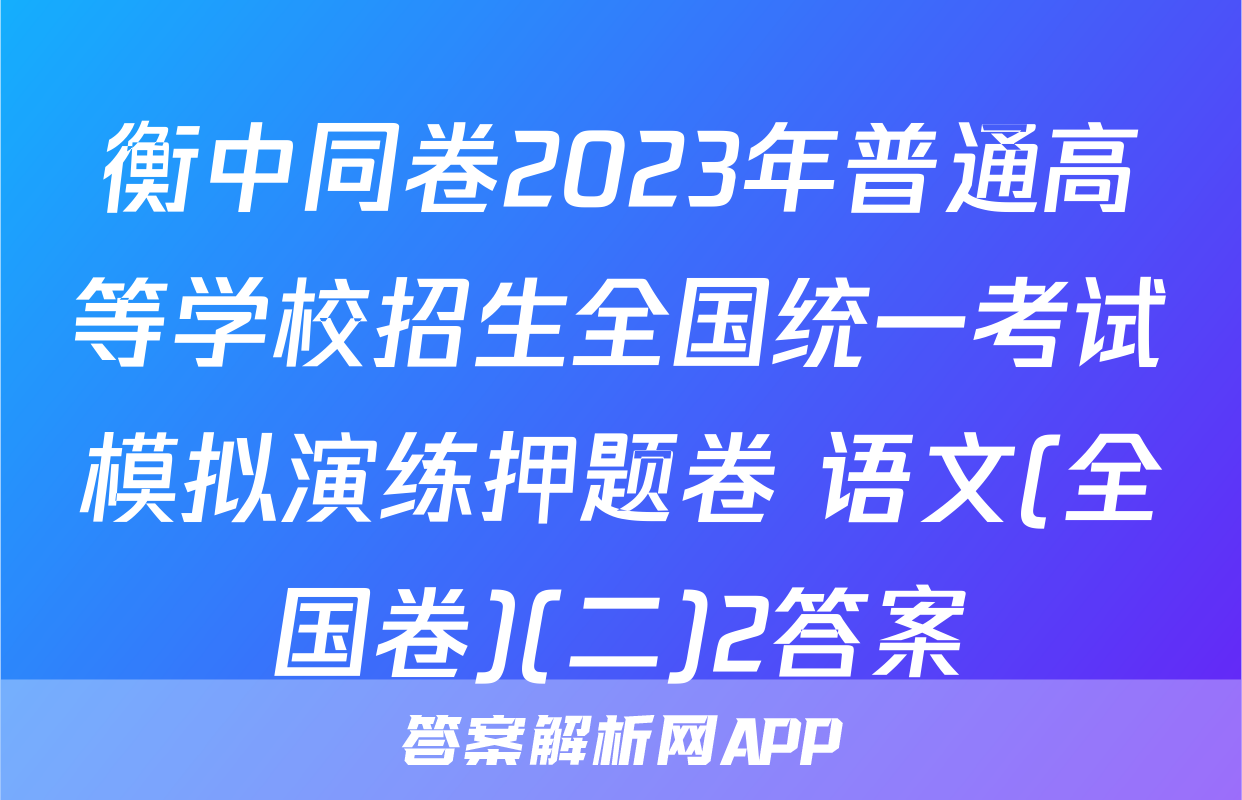 衡中同卷2023年普通高等学校招生全国统一考试模拟演练押题卷 语文(全国卷)(二)2答案