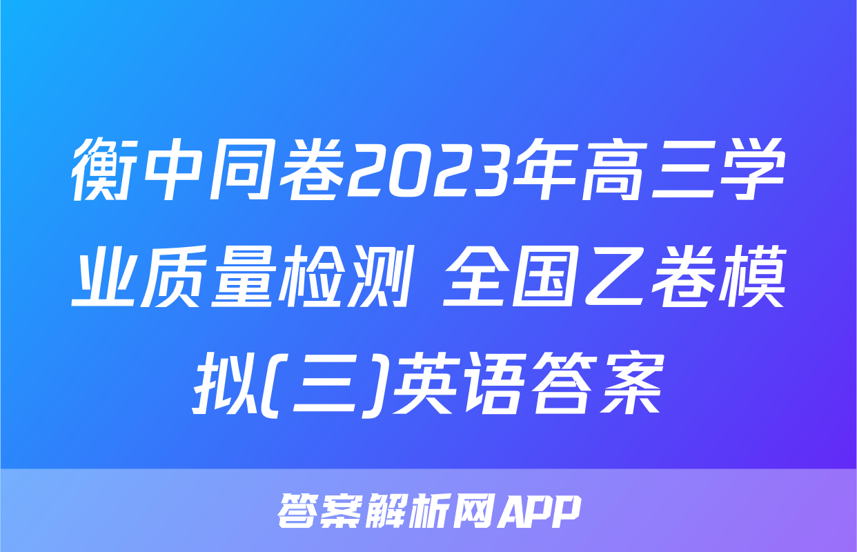 衡中同卷2023年高三学业质量检测 全国乙卷模拟(三)英语答案