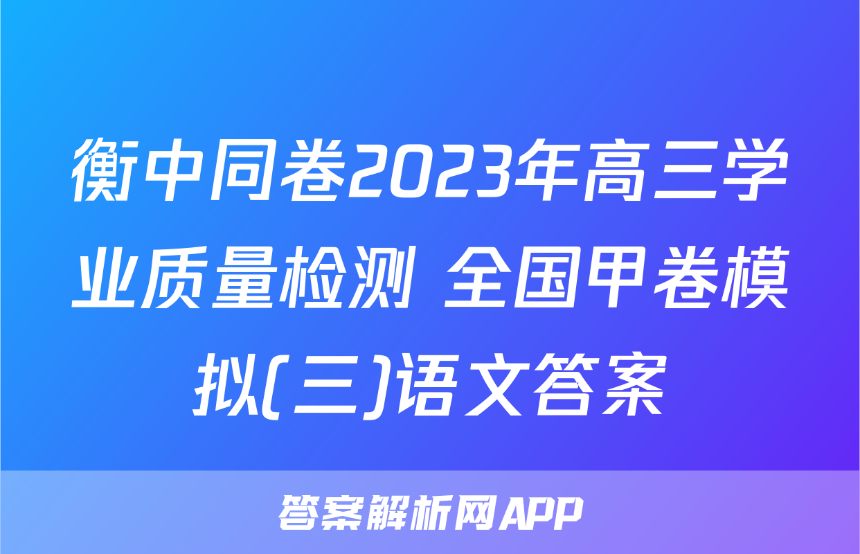衡中同卷2023年高三学业质量检测 全国甲卷模拟(三)语文答案