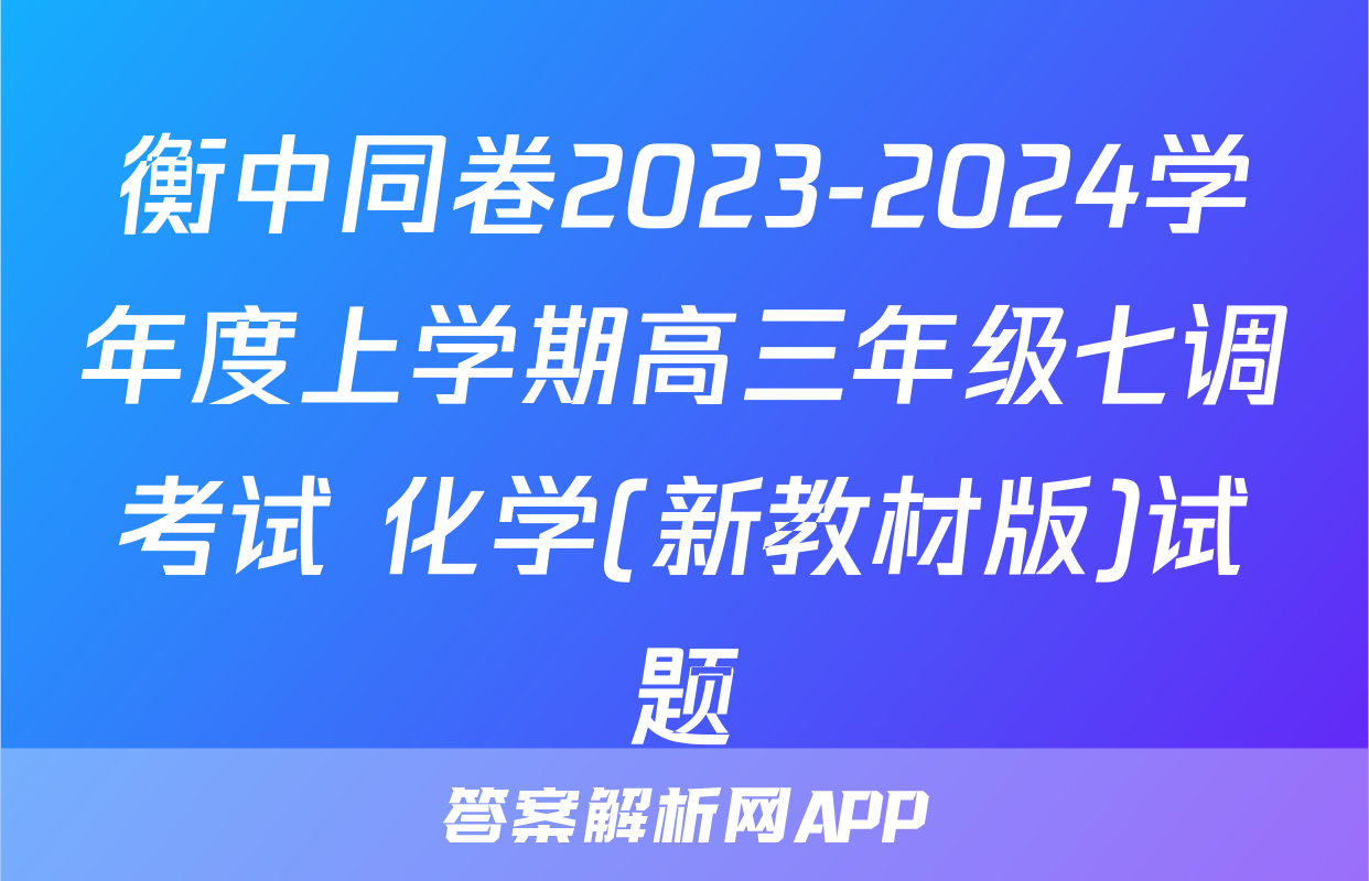 衡中同卷2023-2024学年度上学期高三年级七调考试 化学(新教材版)试题