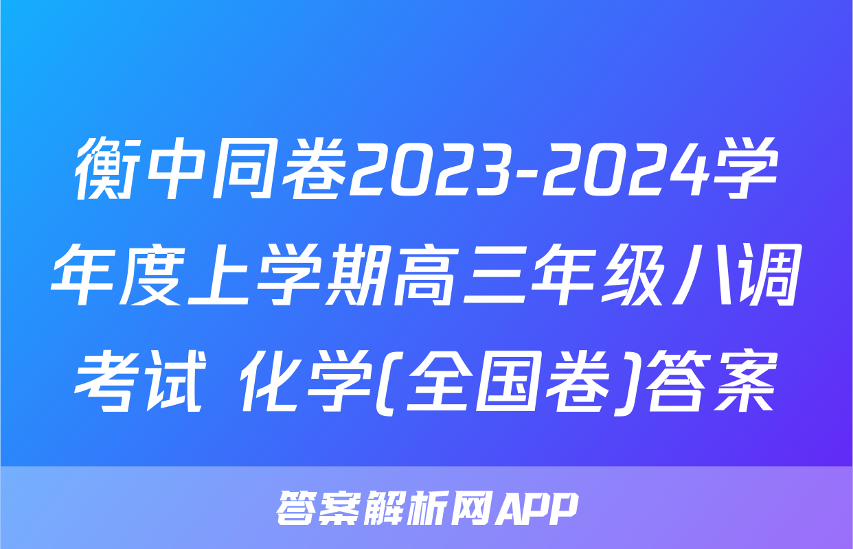 衡中同卷2023-2024学年度上学期高三年级八调考试 化学(全国卷)答案