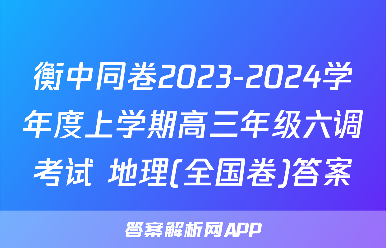 衡中同卷2023-2024学年度上学期高三年级六调考试 地理(全国卷)答案