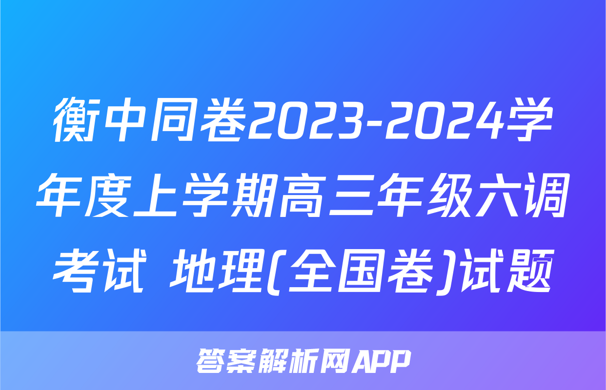 衡中同卷2023-2024学年度上学期高三年级六调考试 地理(全国卷)试题