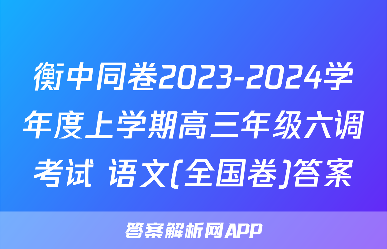 衡中同卷2023-2024学年度上学期高三年级六调考试 语文(全国卷)答案