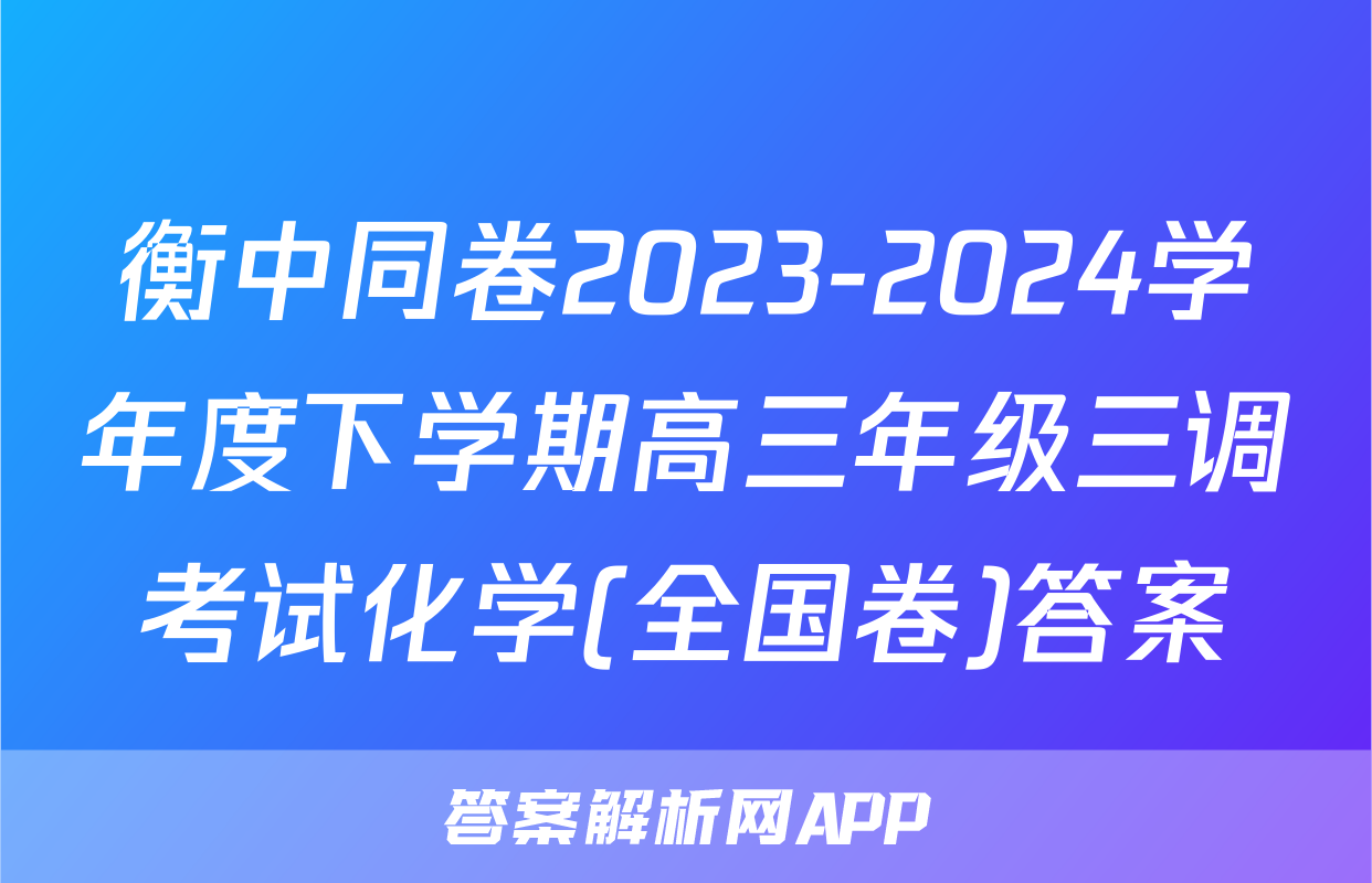 衡中同卷2023-2024学年度下学期高三年级三调考试化学(全国卷)答案