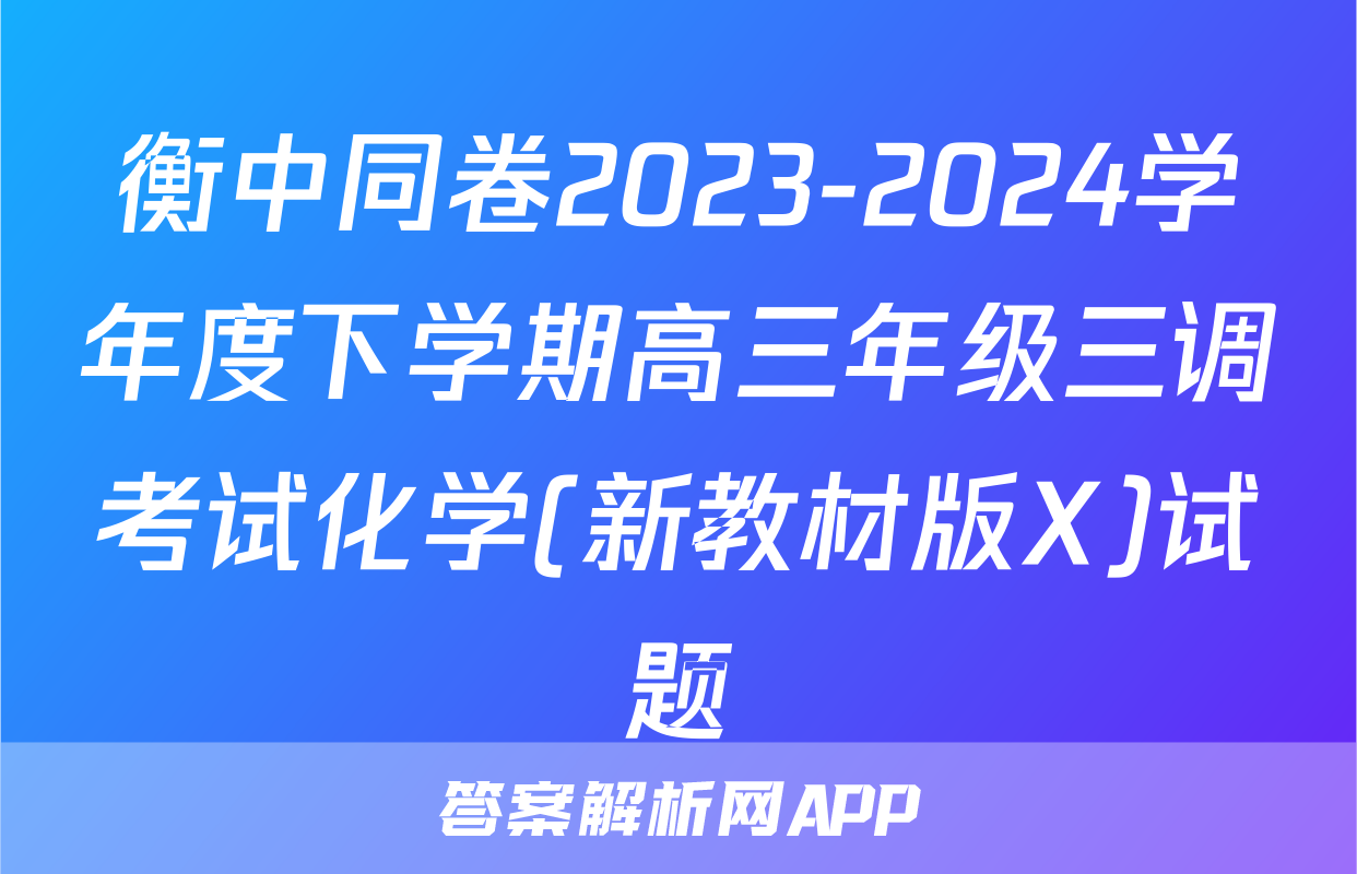 衡中同卷2023-2024学年度下学期高三年级三调考试化学(新教材版X)试题