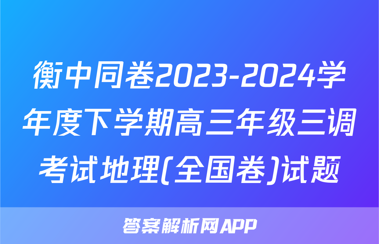 衡中同卷2023-2024学年度下学期高三年级三调考试地理(全国卷)试题