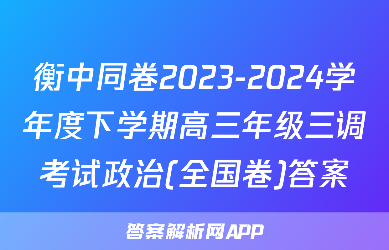 衡中同卷2023-2024学年度下学期高三年级三调考试政治(全国卷)答案