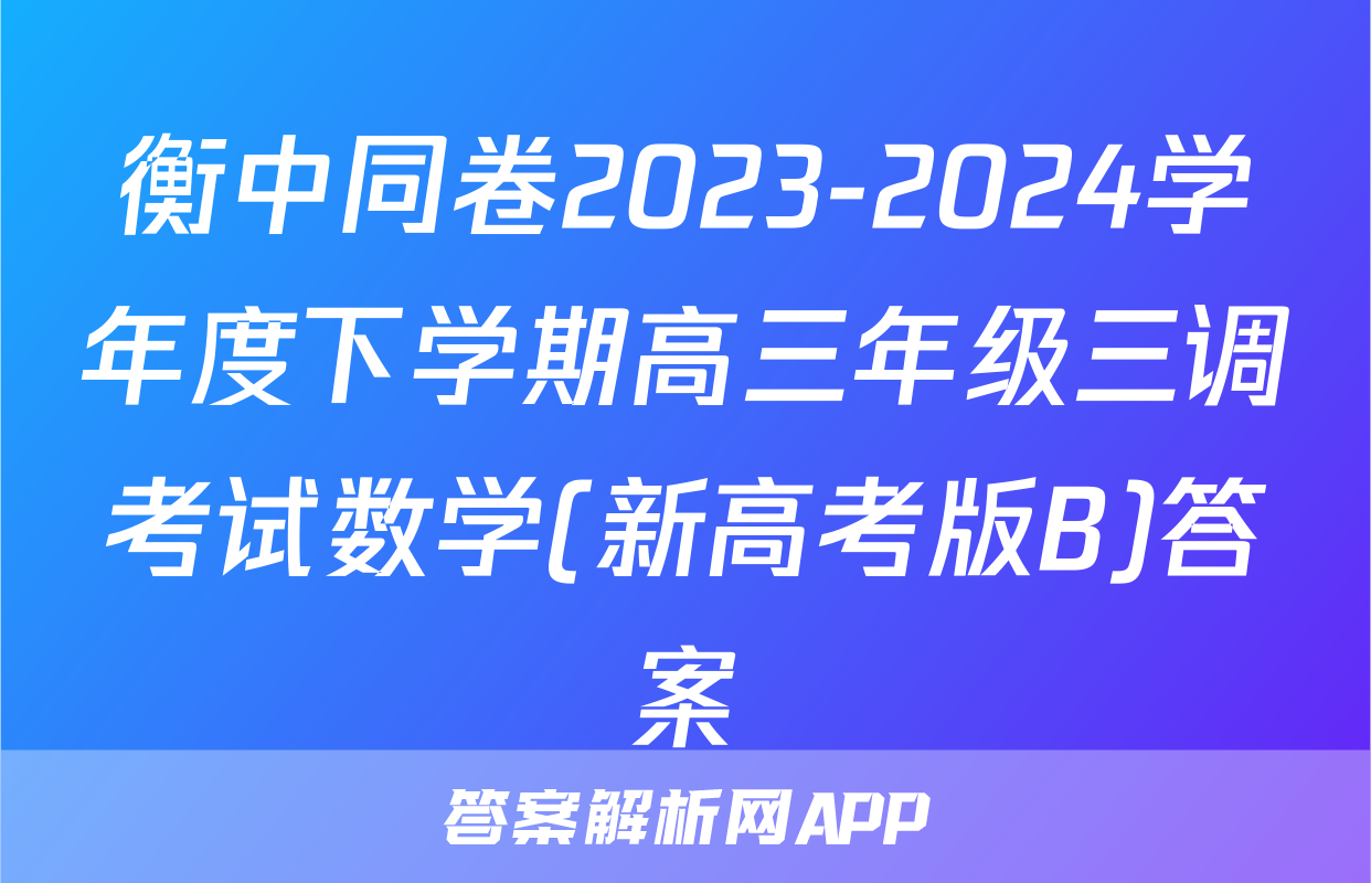 衡中同卷2023-2024学年度下学期高三年级三调考试数学(新高考版B)答案