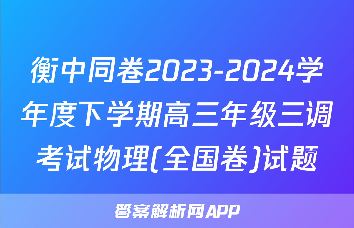 衡中同卷2023-2024学年度下学期高三年级三调考试物理(全国卷)试题