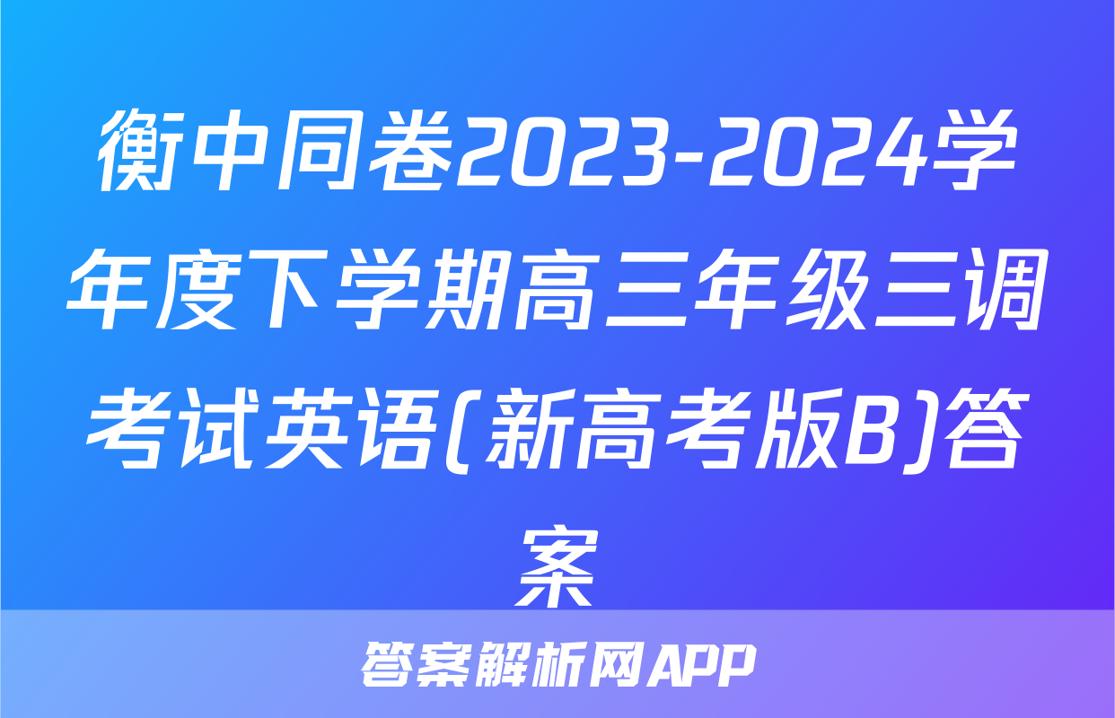 衡中同卷2023-2024学年度下学期高三年级三调考试英语(新高考版B)答案