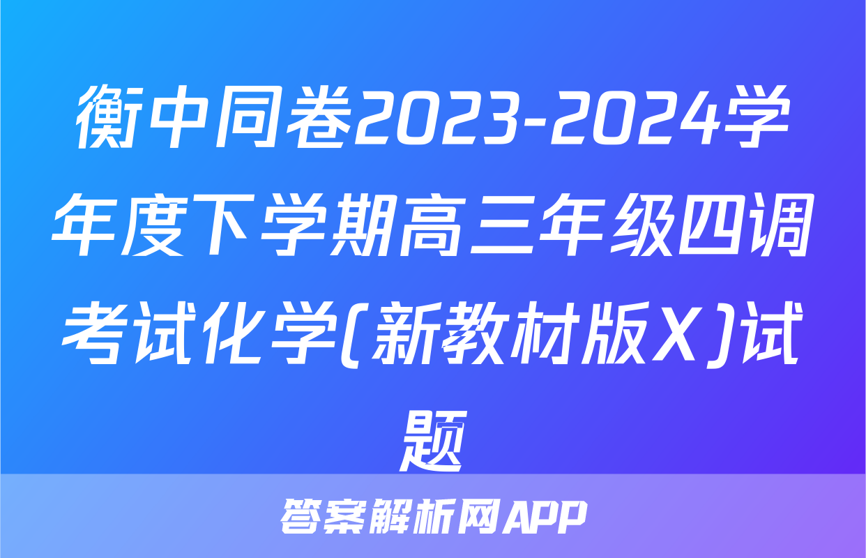 衡中同卷2023-2024学年度下学期高三年级四调考试化学(新教材版X)试题