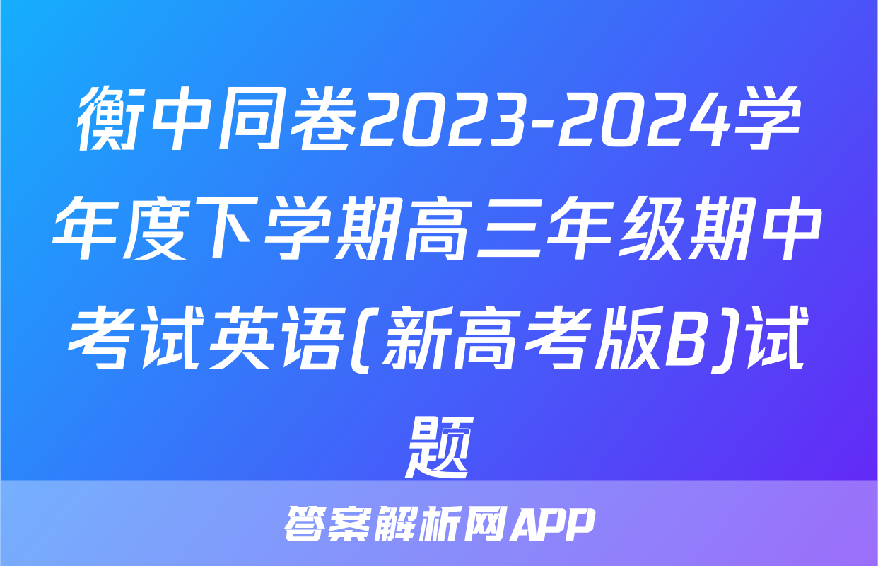 衡中同卷2023-2024学年度下学期高三年级期中考试英语(新高考版B)试题