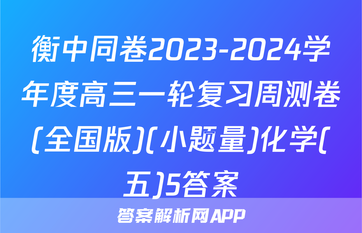 衡中同卷2023-2024学年度高三一轮复习周测卷(全国版)(小题量)化学(五)5答案
