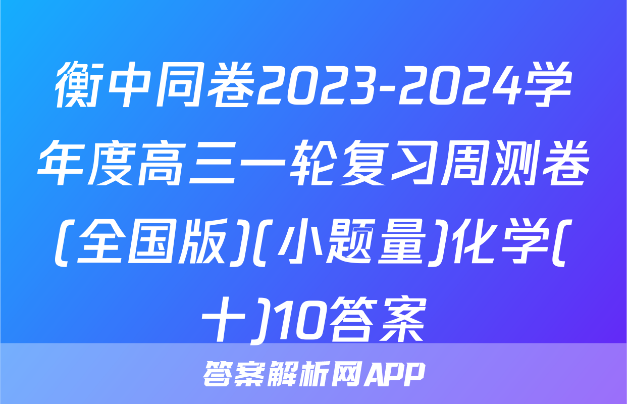 衡中同卷2023-2024学年度高三一轮复习周测卷(全国版)(小题量)化学(十)10答案