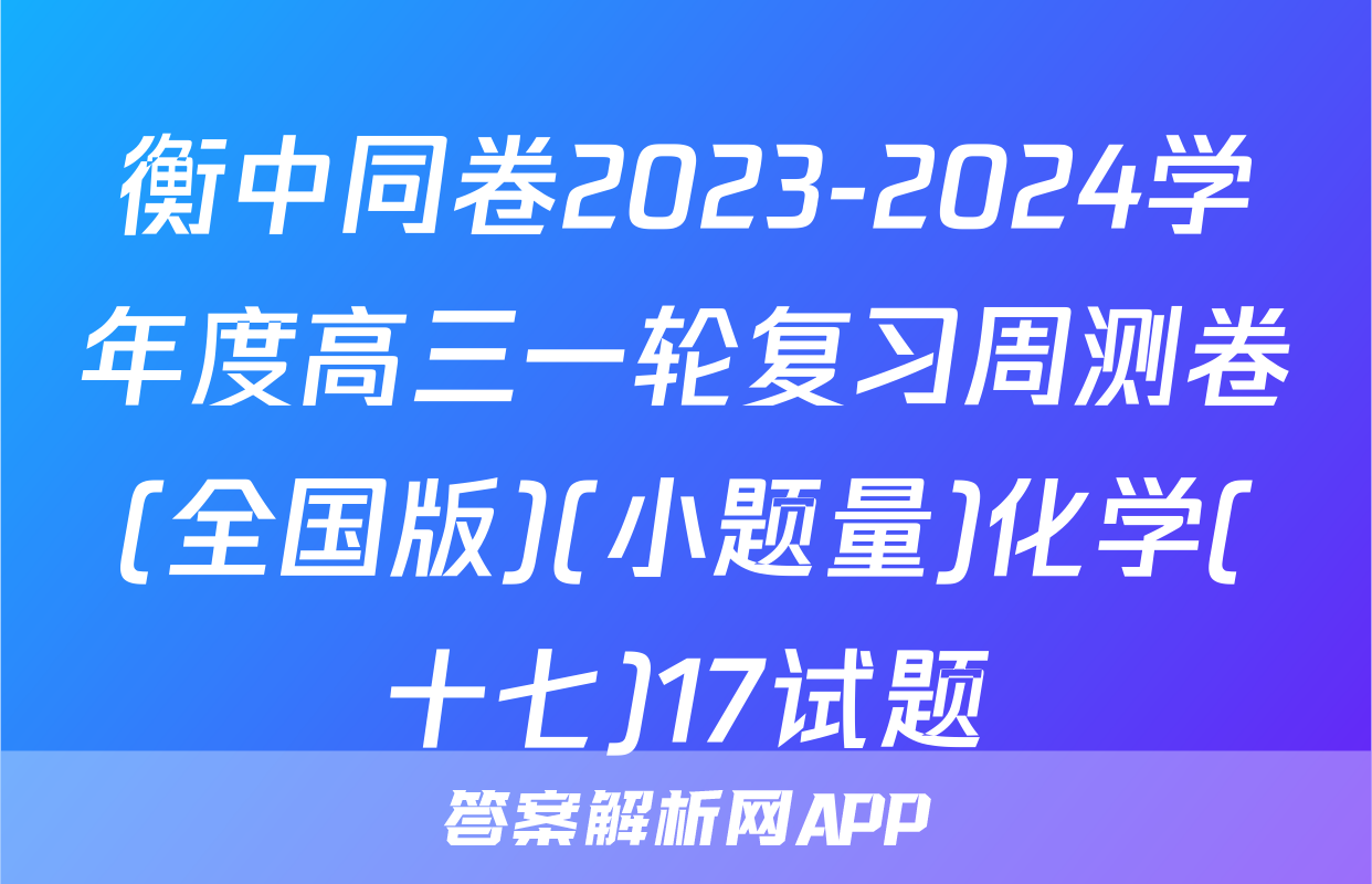 衡中同卷2023-2024学年度高三一轮复习周测卷(全国版)(小题量)化学(十七)17试题