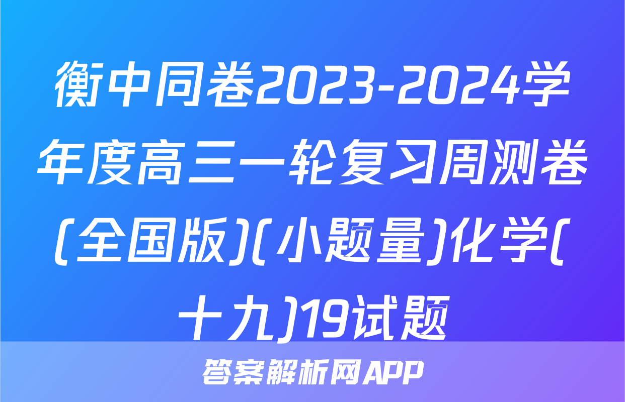 衡中同卷2023-2024学年度高三一轮复习周测卷(全国版)(小题量)化学(十九)19试题