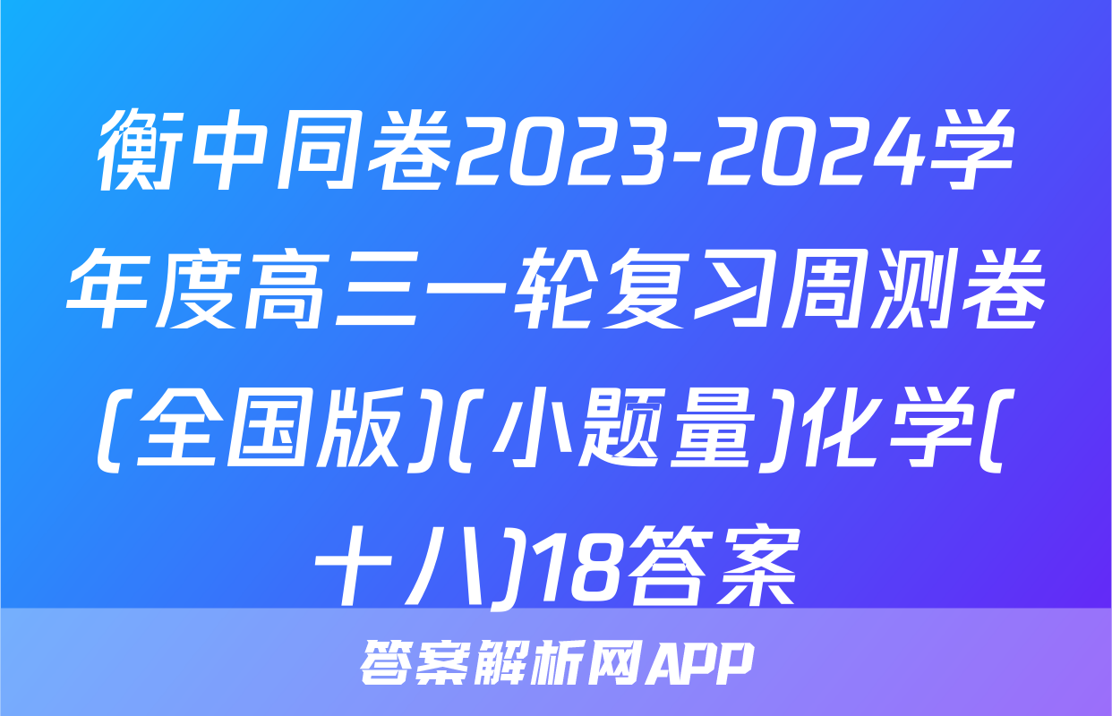 衡中同卷2023-2024学年度高三一轮复习周测卷(全国版)(小题量)化学(十八)18答案
