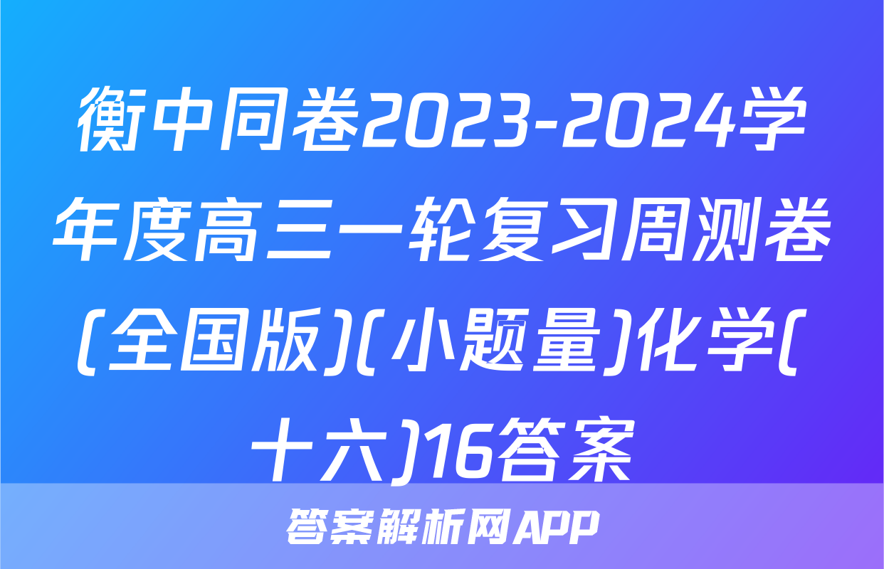 衡中同卷2023-2024学年度高三一轮复习周测卷(全国版)(小题量)化学(十六)16答案