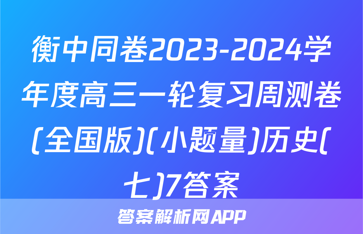 衡中同卷2023-2024学年度高三一轮复习周测卷(全国版)(小题量)历史(七)7答案