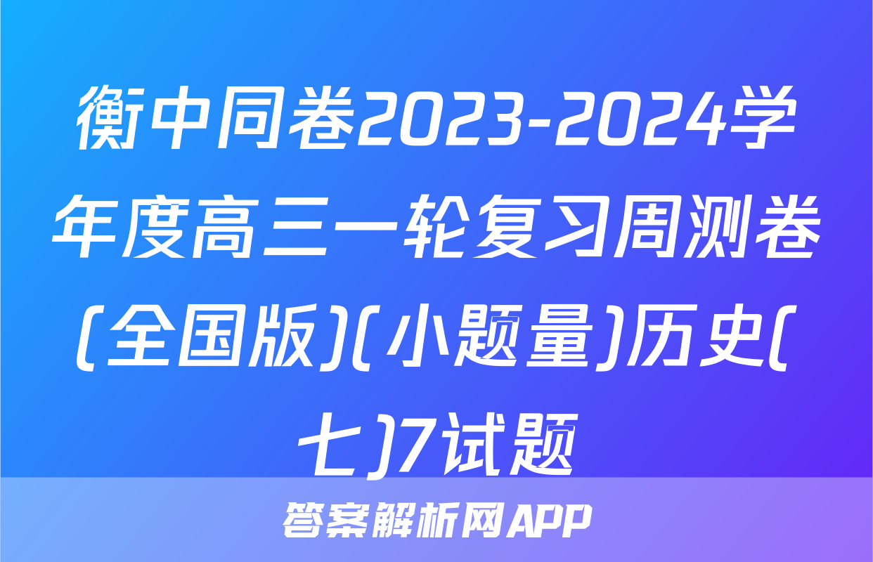 衡中同卷2023-2024学年度高三一轮复习周测卷(全国版)(小题量)历史(七)7试题