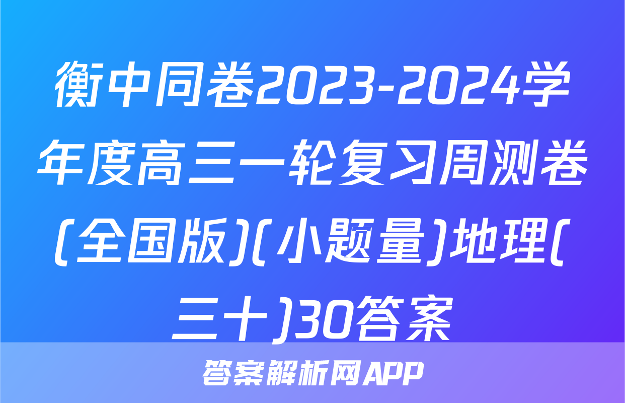 衡中同卷2023-2024学年度高三一轮复习周测卷(全国版)(小题量)地理(三十)30答案
