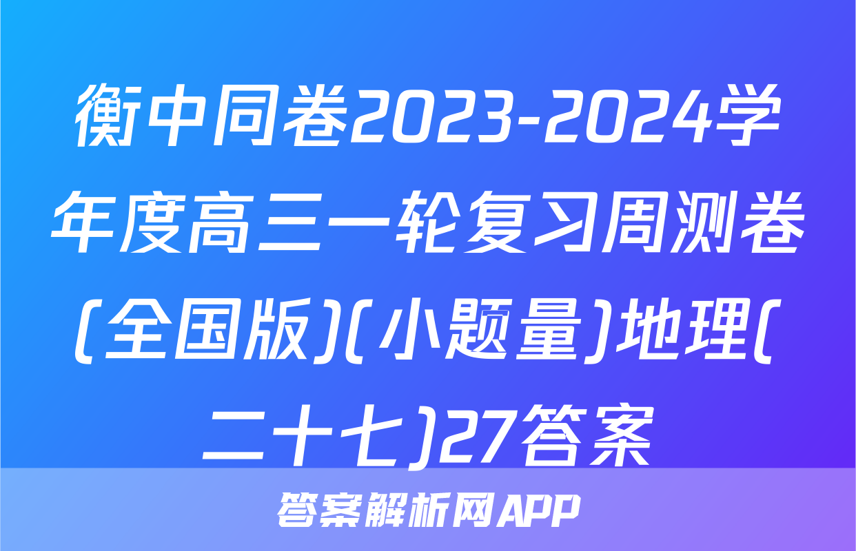 衡中同卷2023-2024学年度高三一轮复习周测卷(全国版)(小题量)地理(二十七)27答案