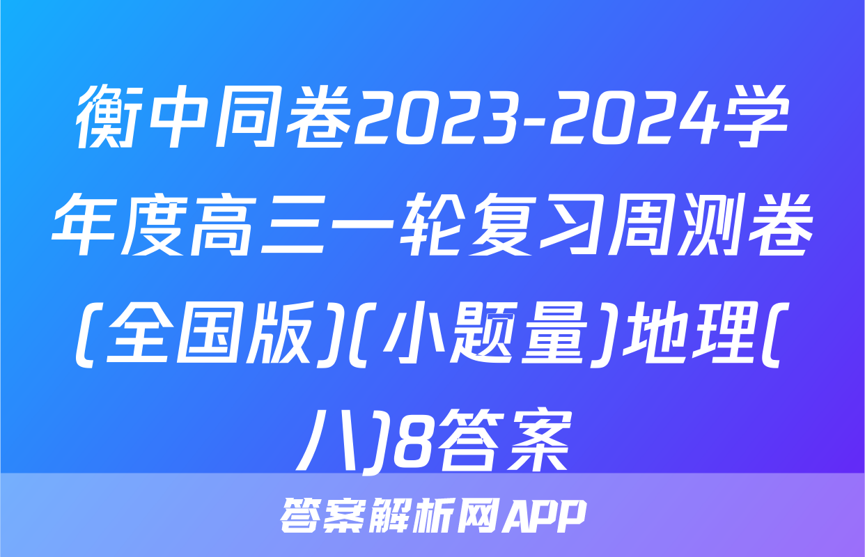 衡中同卷2023-2024学年度高三一轮复习周测卷(全国版)(小题量)地理(八)8答案