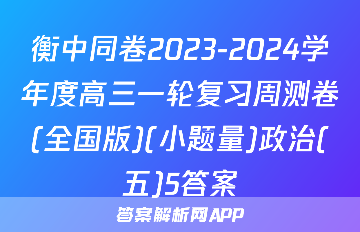 衡中同卷2023-2024学年度高三一轮复习周测卷(全国版)(小题量)政治(五)5答案