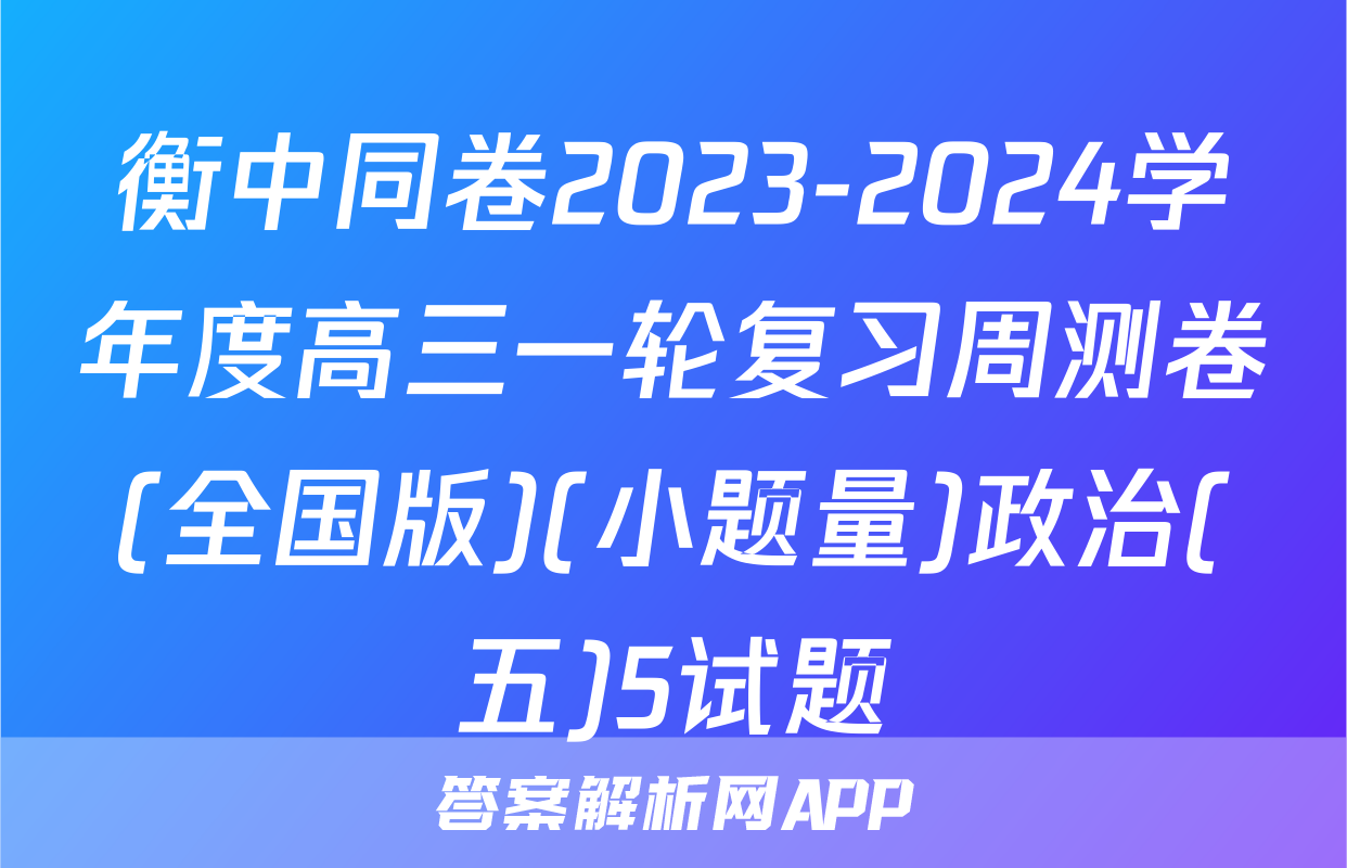 衡中同卷2023-2024学年度高三一轮复习周测卷(全国版)(小题量)政治(五)5试题