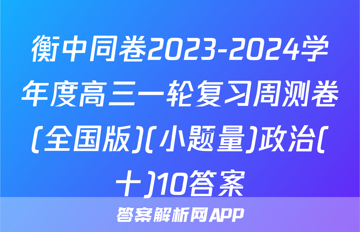 衡中同卷2023-2024学年度高三一轮复习周测卷(全国版)(小题量)政治(十)10答案