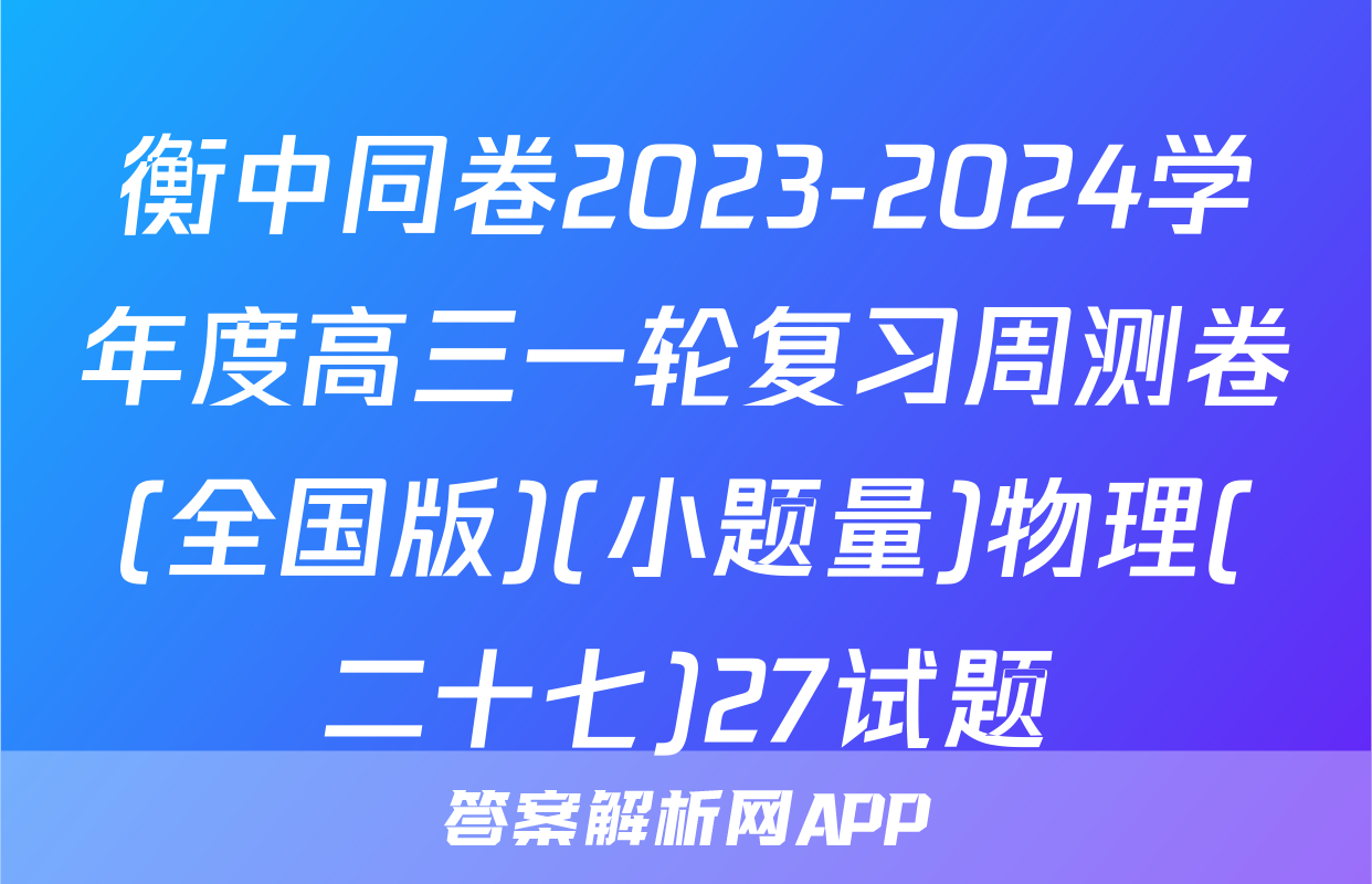 衡中同卷2023-2024学年度高三一轮复习周测卷(全国版)(小题量)物理(二十七)27试题