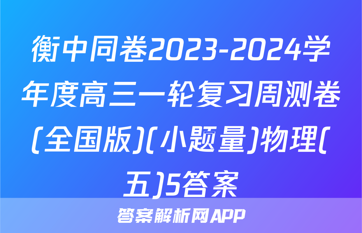 衡中同卷2023-2024学年度高三一轮复习周测卷(全国版)(小题量)物理(五)5答案