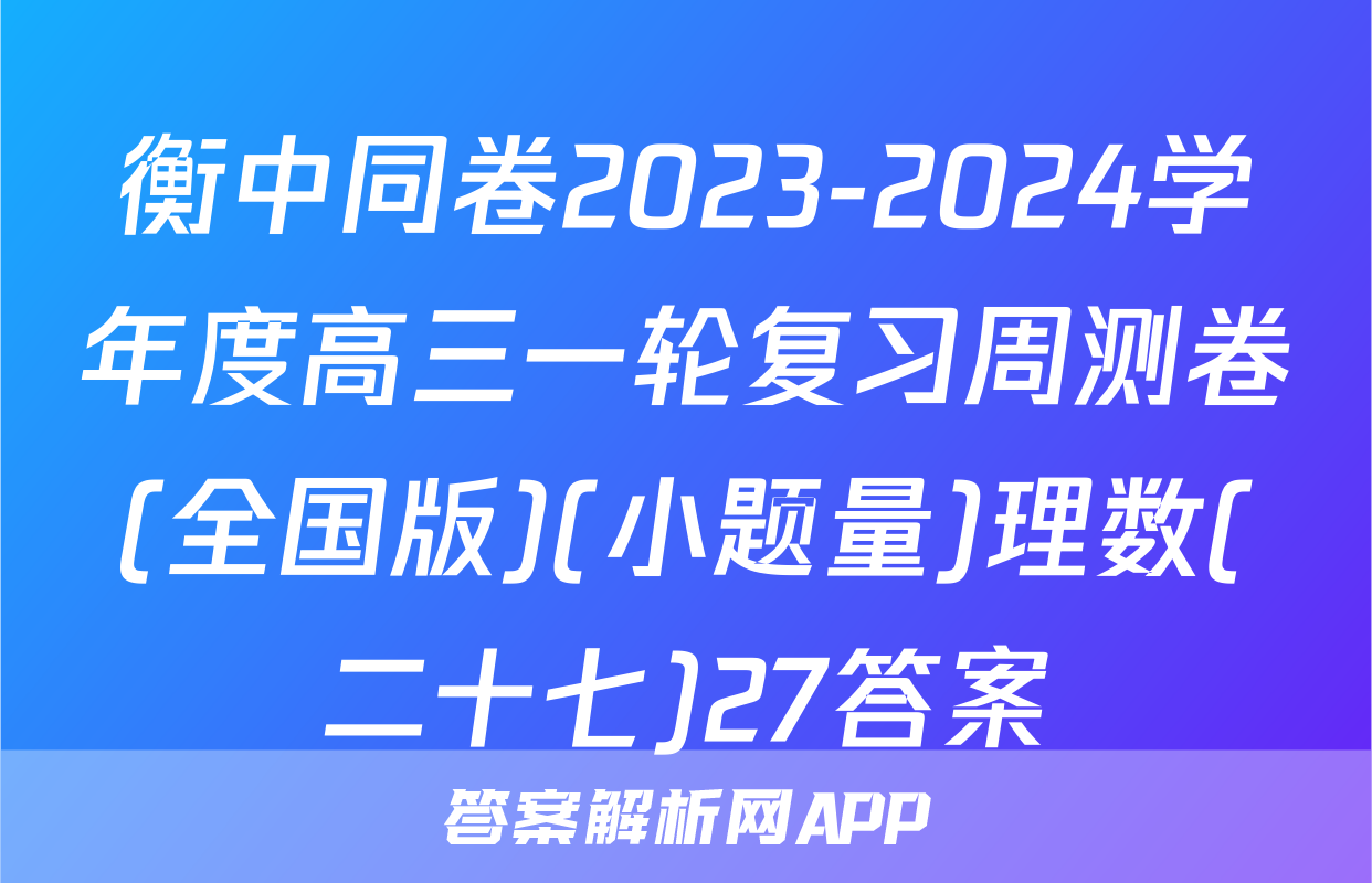 衡中同卷2023-2024学年度高三一轮复习周测卷(全国版)(小题量)理数(二十七)27答案