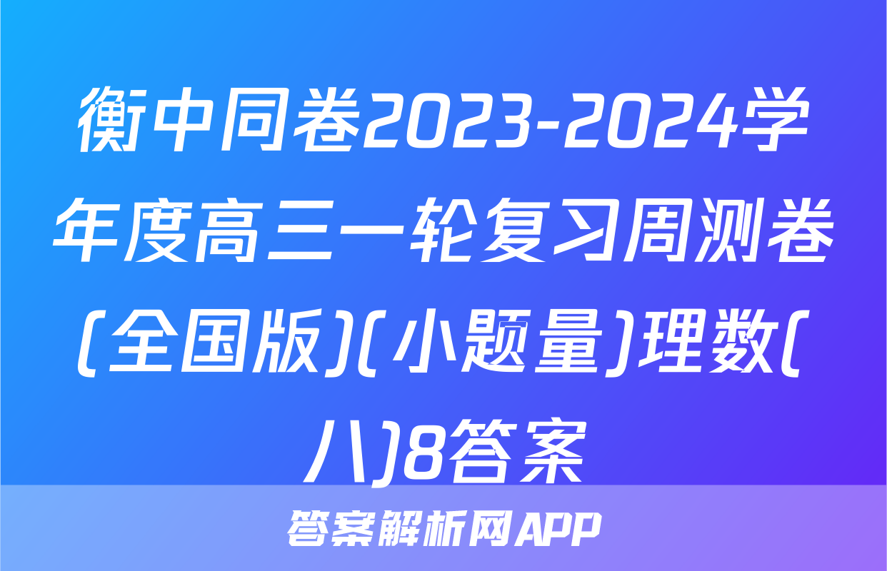 衡中同卷2023-2024学年度高三一轮复习周测卷(全国版)(小题量)理数(八)8答案