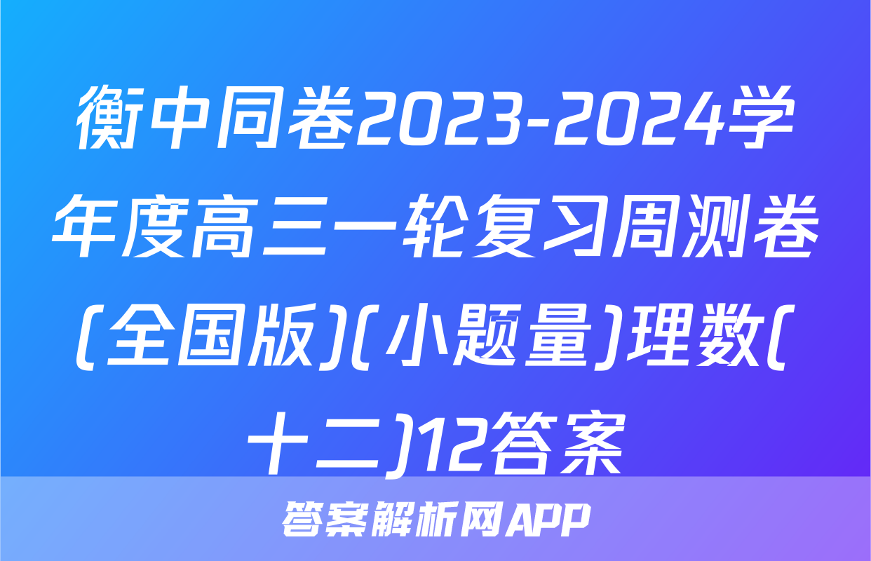 衡中同卷2023-2024学年度高三一轮复习周测卷(全国版)(小题量)理数(十二)12答案