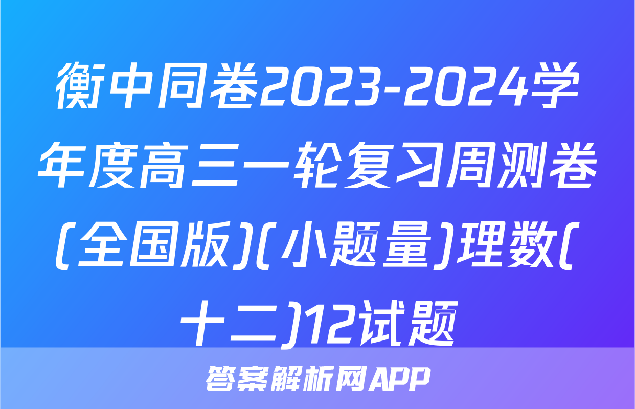 衡中同卷2023-2024学年度高三一轮复习周测卷(全国版)(小题量)理数(十二)12试题