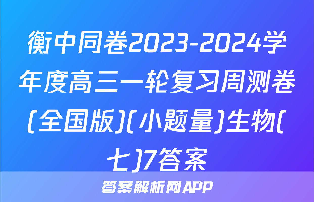 衡中同卷2023-2024学年度高三一轮复习周测卷(全国版)(小题量)生物(七)7答案