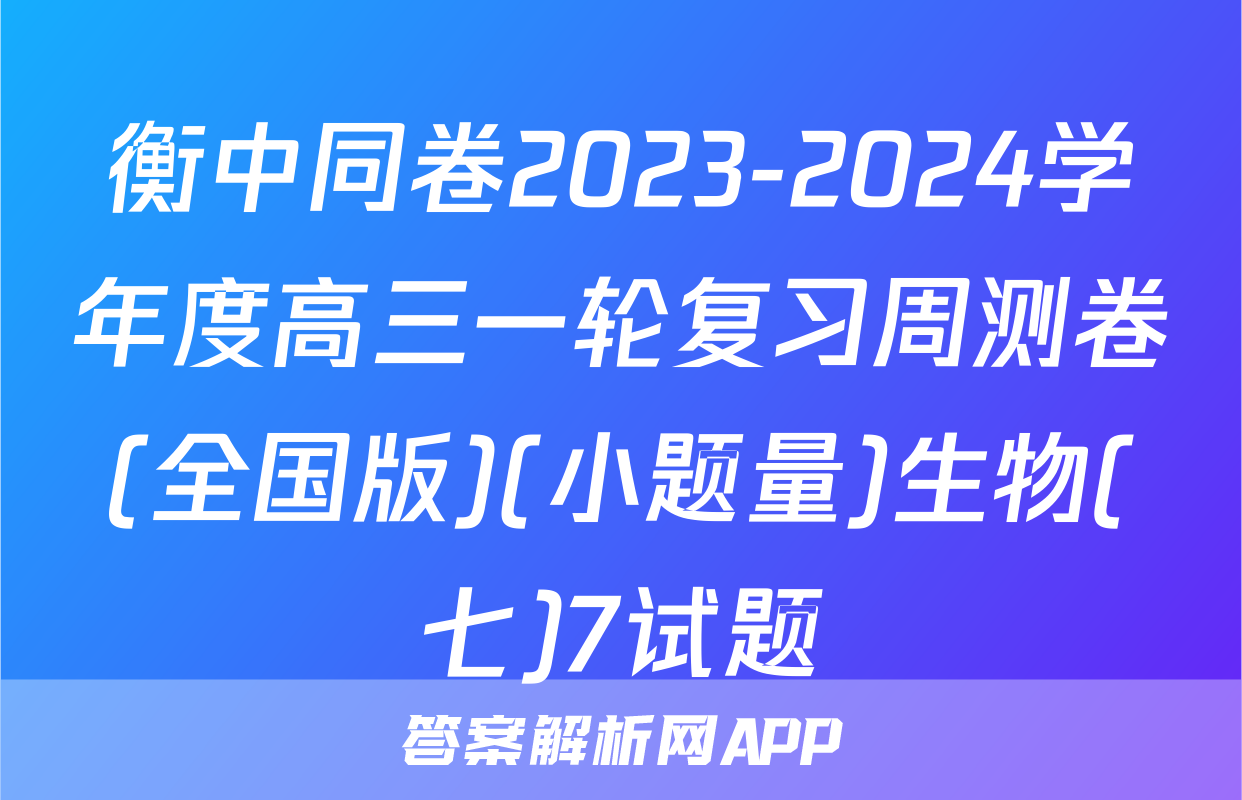 衡中同卷2023-2024学年度高三一轮复习周测卷(全国版)(小题量)生物(七)7试题