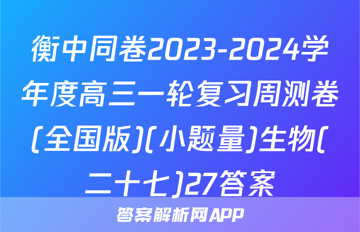衡中同卷2023-2024学年度高三一轮复习周测卷(全国版)(小题量)生物(二十七)27答案
