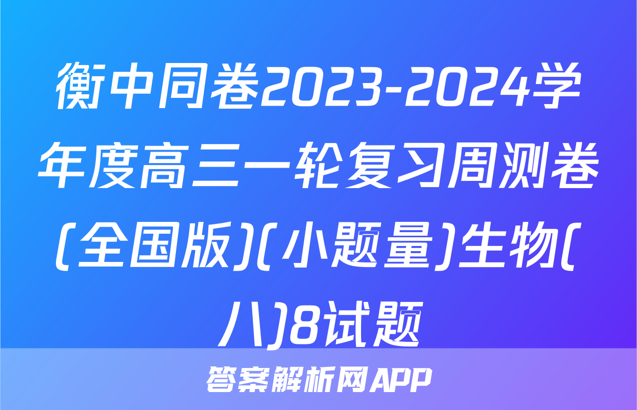 衡中同卷2023-2024学年度高三一轮复习周测卷(全国版)(小题量)生物(八)8试题