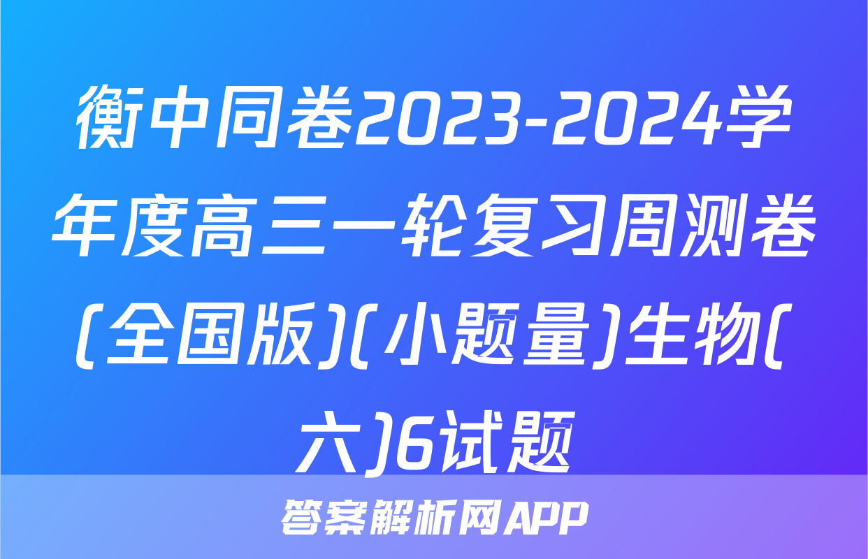 衡中同卷2023-2024学年度高三一轮复习周测卷(全国版)(小题量)生物(六)6试题