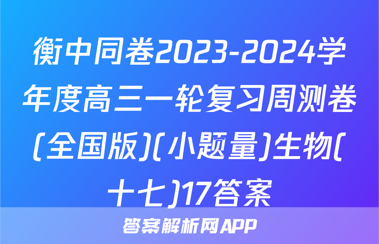 衡中同卷2023-2024学年度高三一轮复习周测卷(全国版)(小题量)生物(十七)17答案