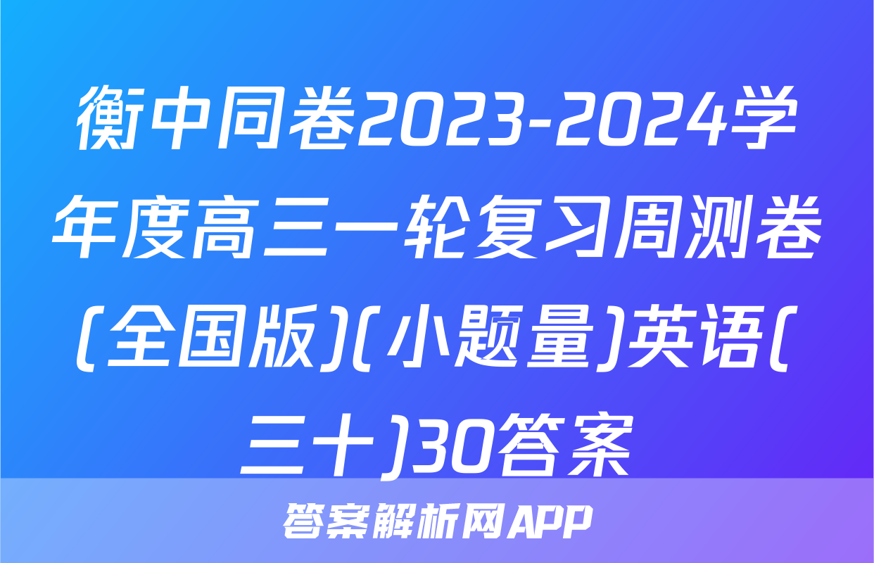 衡中同卷2023-2024学年度高三一轮复习周测卷(全国版)(小题量)英语(三十)30答案