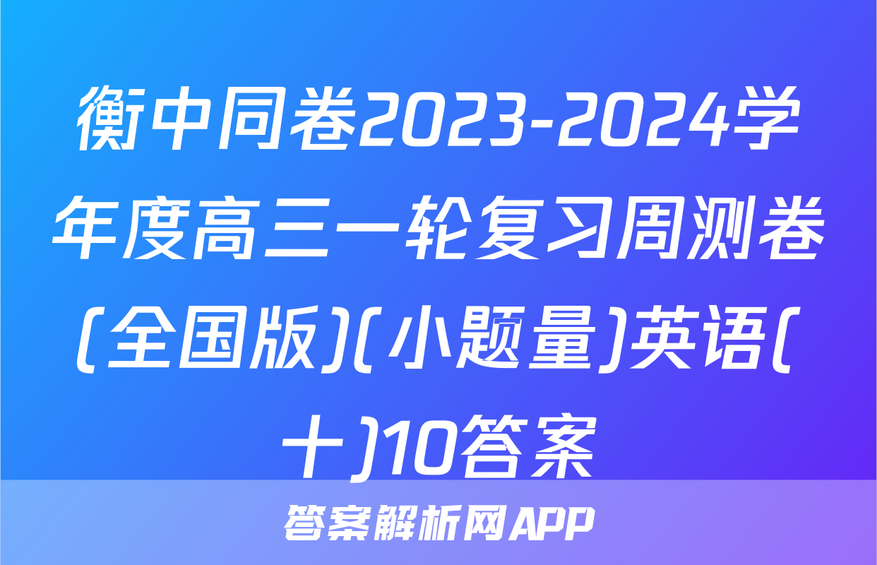 衡中同卷2023-2024学年度高三一轮复习周测卷(全国版)(小题量)英语(十)10答案