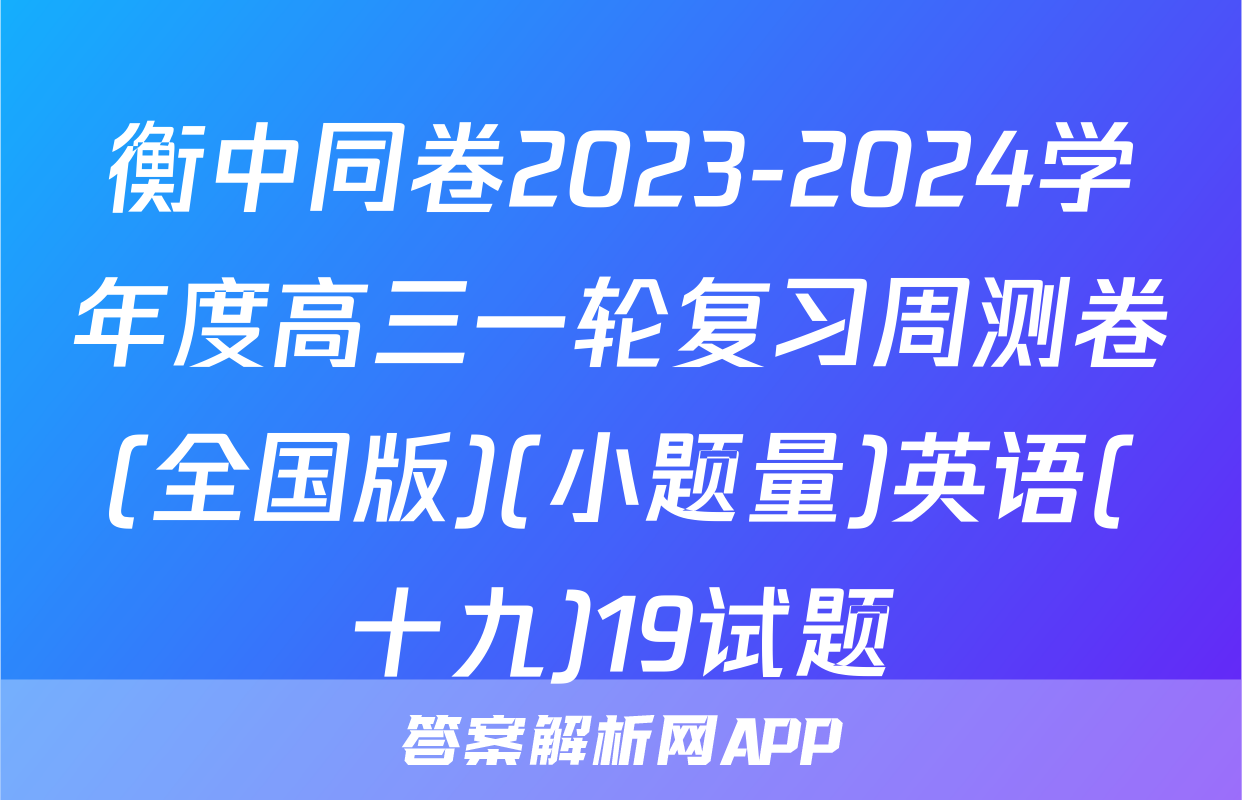 衡中同卷2023-2024学年度高三一轮复习周测卷(全国版)(小题量)英语(十九)19试题